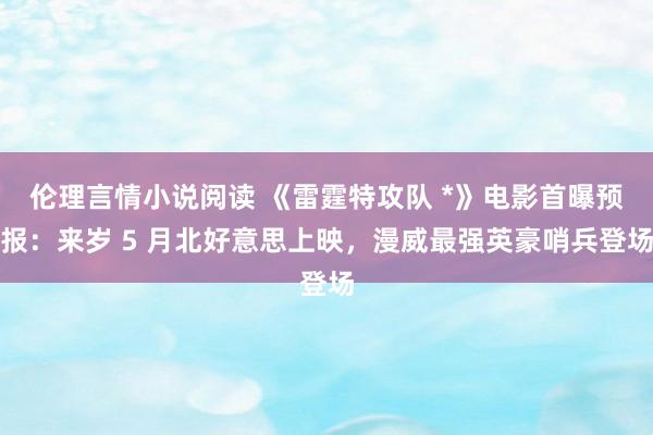 伦理言情小说阅读 《雷霆特攻队 *》电影首曝预报：来岁 5 月北好意思上映，漫威最强英豪哨兵登场