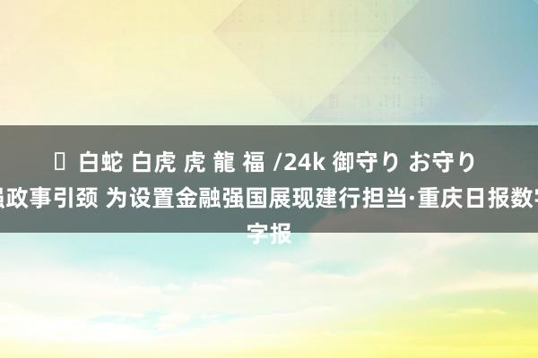 ✨白蛇 白虎 虎 龍 福 /24k 御守り お守り 加强政事引颈 为设置金融强国展现建行担当·重庆日报数字报