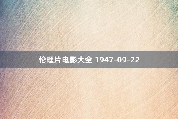 伦理片电影大全 1947-09-22