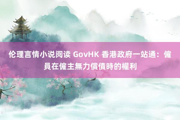 伦理言情小说阅读 GovHK 香港政府一站通：僱員在僱主無力償債時的權利