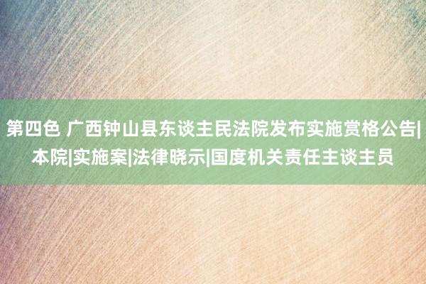 第四色 广西钟山县东谈主民法院发布实施赏格公告|本院|实施案|法律晓示|国度机关责任主谈主员