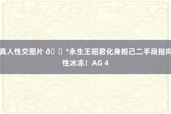 真人性交图片 🎮永生王昭君化身妲己二手段指向性冰冻！AG 4