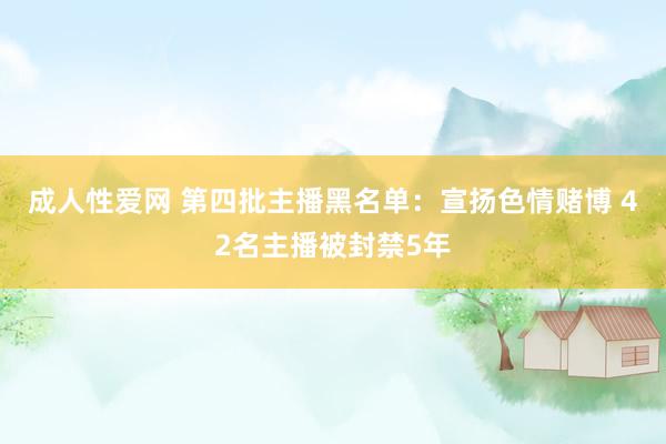 成人性爱网 第四批主播黑名单：宣扬色情赌博 42名主播被封禁5年