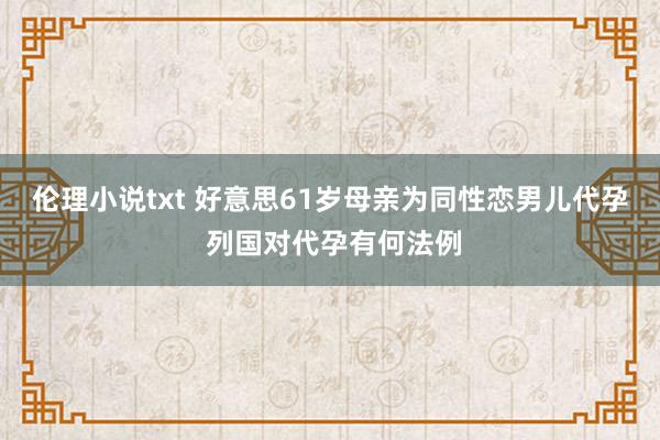 伦理小说txt 好意思61岁母亲为同性恋男儿代孕 列国对代孕有何法例