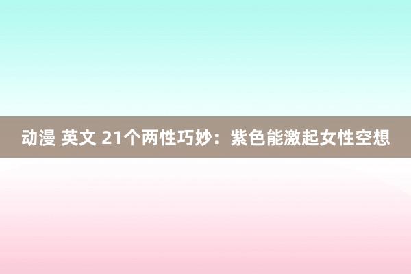 动漫 英文 21个两性巧妙：紫色能激起女性空想