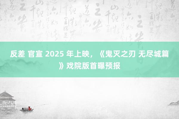 反差 官宣 2025 年上映，《鬼灭之刃 无尽城篇》戏院版首曝预报