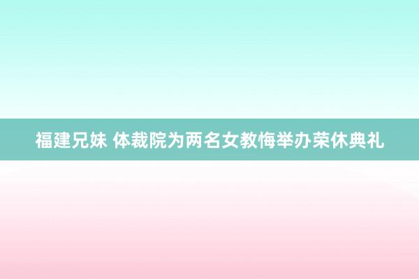 福建兄妹 体裁院为两名女教悔举办荣休典礼